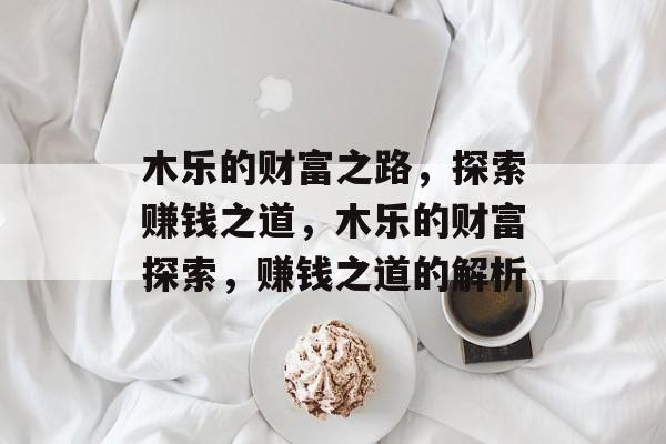木乐的财富之路,探索赚钱之道,木乐的财富探索,赚钱之道的解析 木乐的财富之路,探索赚钱之道,木乐的财富探索,赚钱之道的解析