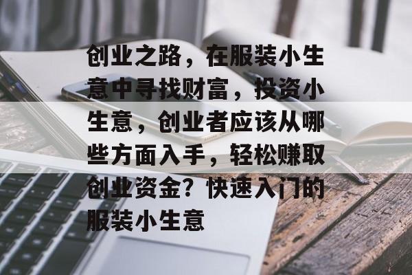 创业之路,在服装小生意中寻找财富,投资小生意,创业者应该从哪些方面入手,轻松赚取创业资金?快速入门的服装小生意 创业之路,在服装小生意中寻找财富,投资小生意,创业者应该从哪些方面入手,轻松赚取创业资金?快速入门的服装小生意