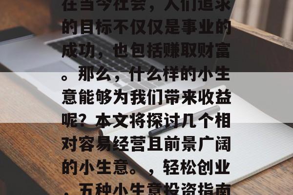 在当今社会,人们追求的目标不仅仅是事业的成功,也包括赚取财富。那么,什么样的小生意能够为我们带来收益呢?本文将探讨几个相对容易经营且前景广阔的小生意。,轻松创业,五种小生意投资指南 在当今社会,人们追求的目标不仅仅是事业的成功,也包括赚取财富。那么,什么样的小生意能够为我们带来收益呢?本文将探讨几个相对容易经营且前景广阔的小生意。,轻松创业,五种小生意投资指南