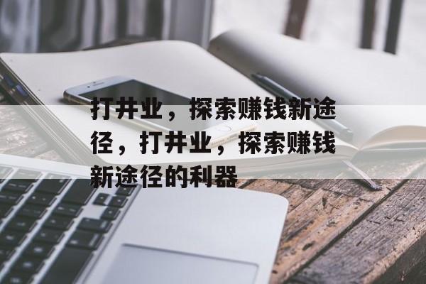 打井业，探索赚钱新途径，打井业，探索赚钱新途径的利器