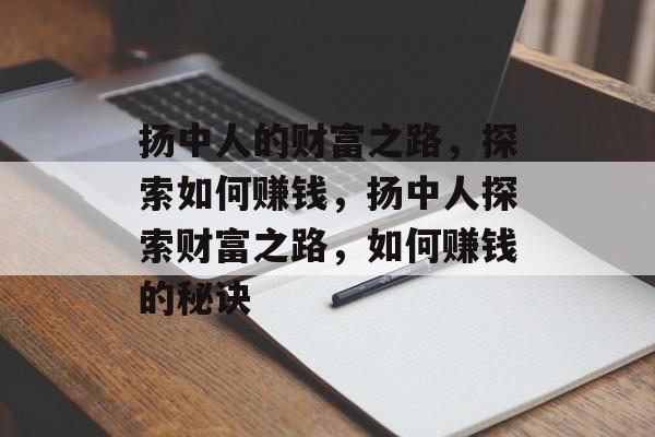 扬中人的财富之路,探索如何赚钱,扬中人探索财富之路,如何赚钱的秘诀 扬中人的财富之路,探索如何赚钱,扬中人探索财富之路,如何赚钱的秘诀