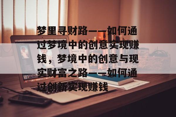 梦里寻财路——如何通过梦境中的创意实现赚钱,梦境中的创意与现实财富之路——如何通过创新实现赚钱 梦里寻财路——如何通过梦境中的创意实现赚钱,梦境中的创意与现实财富之路——如何通过创新实现赚钱