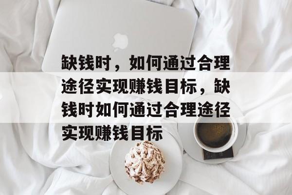 缺钱时，如何通过合理途径实现赚钱目标，缺钱时如何通过合理途径实现赚钱目标