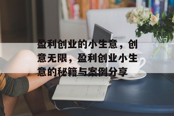 盈利创业的小生意,创意无限,盈利创业小生意的秘籍与案例分享 盈利创业的小生意,创意无限,盈利创业小生意的秘籍与案例分享