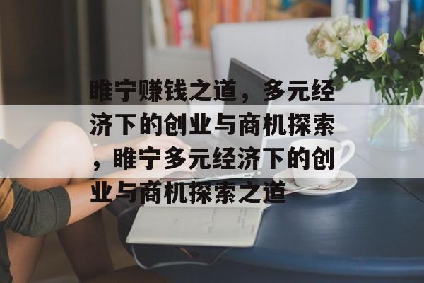 睢宁赚钱之道,多元经济下的创业与商机探索,睢宁多元经济下的创业与商机探索之道 睢宁赚钱之道,多元经济下的创业与商机探索,睢宁多元经济下的创业与商机探索之道