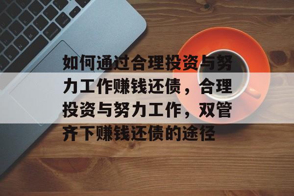如何通过合理投资与努力工作赚钱还债，合理投资与努力工作，双管齐下赚钱还债的途径