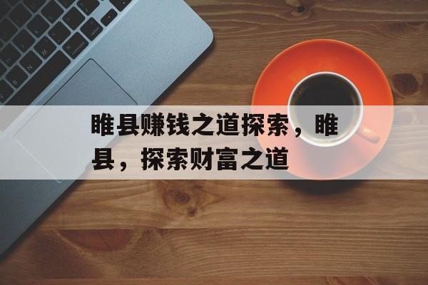 睢县赚钱之道探索,睢县,探索财富之道 睢县赚钱之道探索,睢县,探索财富之道