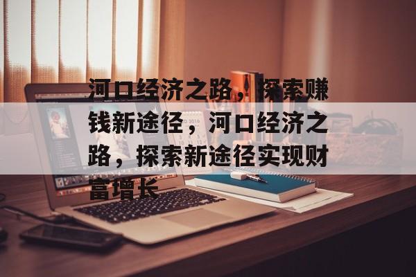 河口经济之路，探索赚钱新途径，河口经济之路，探索新途径实现财富增长