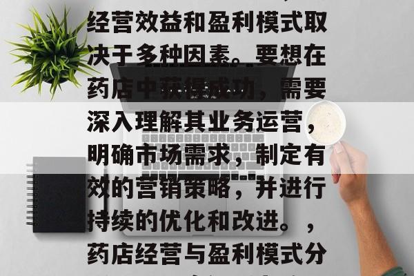 药店作为商业场所，其经营效益和盈利模式取决于多种因素。要想在药店中获得成功，需要深入理解其业务运营，明确市场需求，制定有效的营销策略，并进行持续的优化和改进。，药店经营与盈利模式分析，以深度解析为核心