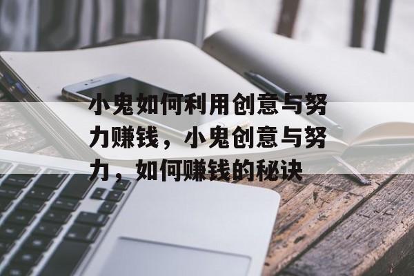 小鬼如何利用创意与努力赚钱,小鬼创意与努力,如何赚钱的秘诀 小鬼如何利用创意与努力赚钱,小鬼创意与努力,如何赚钱的秘诀