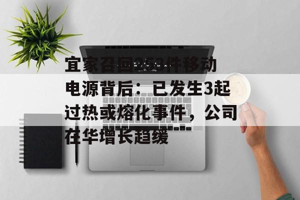 宜家召回253件移动电源背后:已发生3起过热或熔化事件,公司在华增长趋缓 宜家召回253件移动电源背后:已发生3起过热或熔化事件,公司在华增长趋缓