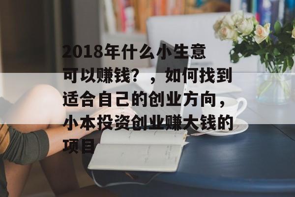 2018年什么小生意可以赚钱？，如何找到适合自己的创业方向，小本投资创业赚大钱的项目