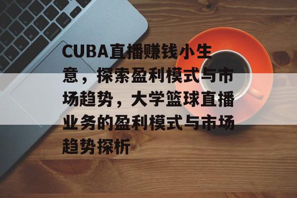 CUBA直播赚钱小生意,探索盈利模式与市场趋势,大学篮球直播业务的盈利模式与市场趋势探析 CUBA直播赚钱小生意,探索盈利模式与市场趋势,大学篮球直播业务的盈利模式与市场趋势探析