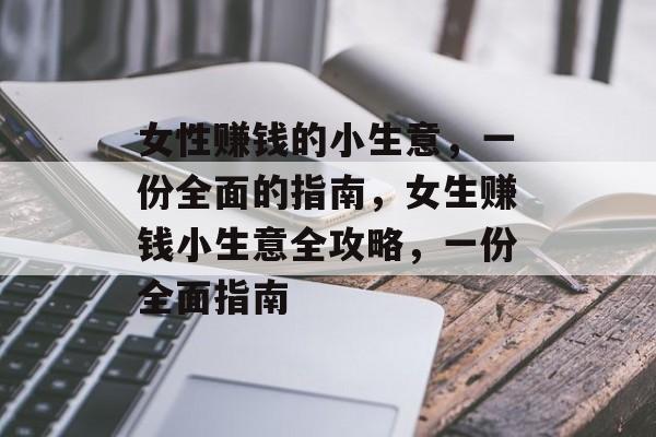 女性赚钱的小生意,一份全面的指南,女生赚钱小生意全攻略,一份全面指南 女性赚钱的小生意,一份全面的指南,女生赚钱小生意全攻略,一份全面指南