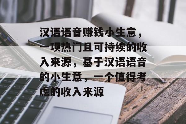 汉语语音赚钱小生意,一项热门且可持续的收入来源,基于汉语语音的小生意,一个值得考虑的收入来源 汉语语音赚钱小生意,一项热门且可持续的收入来源,基于汉语语音的小生意,一个值得考虑的收入来源