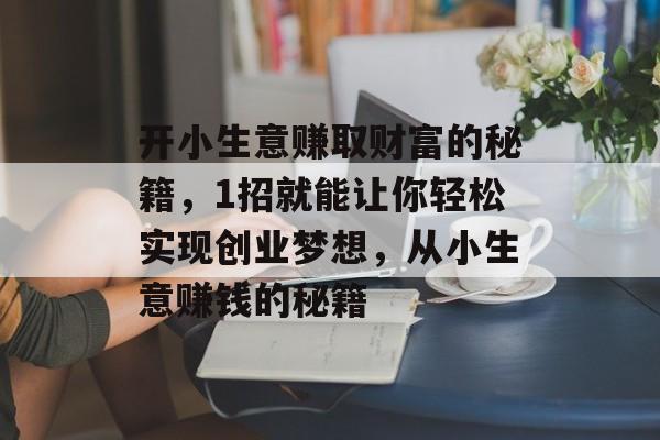 开小生意赚取财富的秘籍,1招就能让你轻松实现创业梦想,从小生意赚钱的秘籍 开小生意赚取财富的秘籍,1招就能让你轻松实现创业梦想,从小生意赚钱的秘籍