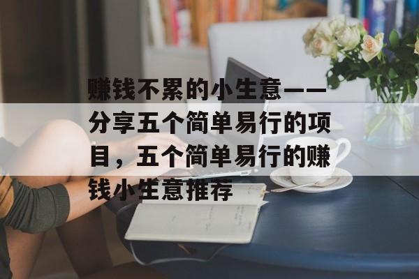 赚钱不累的小生意——分享五个简单易行的项目,五个简单易行的赚钱小生意推荐 赚钱不累的小生意——分享五个简单易行的项目,五个简单易行的赚钱小生意推荐