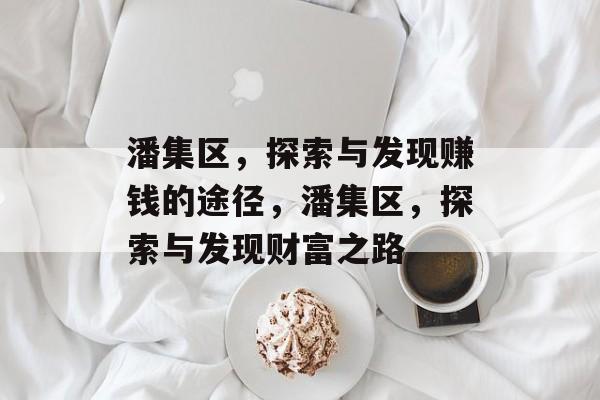 潘集区,探索与发现赚钱的途径,潘集区,探索与发现财富之路 潘集区,探索与发现赚钱的途径,潘集区,探索与发现财富之路