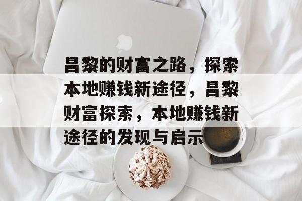昌黎的财富之路,探索本地赚钱新途径,昌黎财富探索,本地赚钱新途径的发现与启示 昌黎的财富之路,探索本地赚钱新途径,昌黎财富探索,本地赚钱新途径的发现与启示
