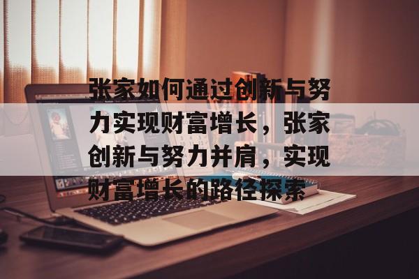 张家如何通过创新与努力实现财富增长,张家创新与努力并肩,实现财富增长的路径探索 张家如何通过创新与努力实现财富增长,张家创新与努力并肩,实现财富增长的路径探索