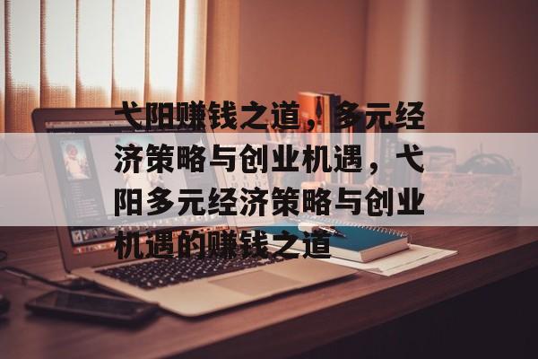 弋阳赚钱之道,多元经济策略与创业机遇,弋阳多元经济策略与创业机遇的赚钱之道 弋阳赚钱之道,多元经济策略与创业机遇,弋阳多元经济策略与创业机遇的赚钱之道