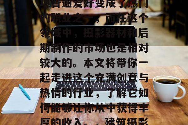 建筑摄影赚钱小生意,建筑摄影已经逐渐从一项普通爱好变成了热门的职业之一,而在这个领域中,摄影器材和后期制作的市场也是相对较大的。本文将带你一起走进这个充满创意与热情的行业,了解它如何能够让你从中获得丰厚的收入。,建筑摄影,成为摄影师的黄金之道 建筑摄影赚钱小生意,建筑摄影已经逐渐从一项普通爱好变成了热门的职业之一,而在这个领域中,摄影器材和后期制作的市场也是相对较大的。本文将带你一起走进这个充满创意与热情的行业,了解它如何能够让你从中获得丰厚的收入。,建筑摄影,成为摄影师的黄金之道