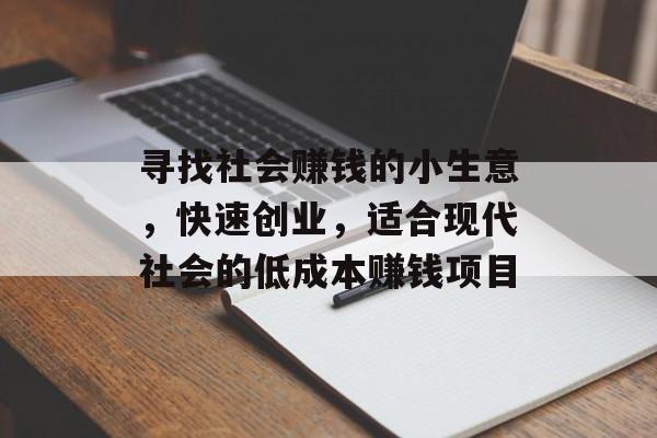 寻找社会赚钱的小生意,快速创业,适合现代社会的低成本赚钱项目 寻找社会赚钱的小生意,快速创业,适合现代社会的低成本赚钱项目
