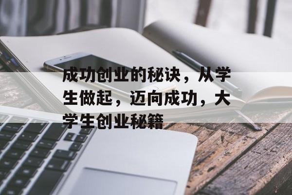 成功创业的秘诀,从学生做起,迈向成功,大学生创业秘籍 成功创业的秘诀,从学生做起,迈向成功,大学生创业秘籍