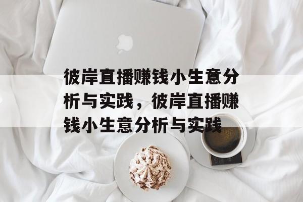 彼岸直播赚钱小生意分析与实践,彼岸直播赚钱小生意分析与实践 彼岸直播赚钱小生意分析与实践,彼岸直播赚钱小生意分析与实践