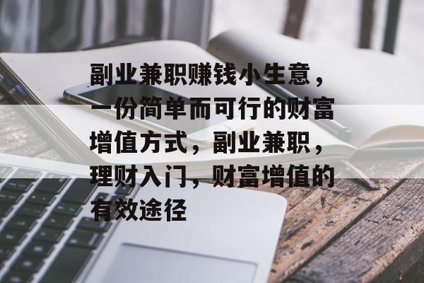 副业兼职赚钱小生意,一份简单而可行的财富增值方式,副业兼职,理财入门,财富增值的有效途径 副业兼职赚钱小生意,一份简单而可行的财富增值方式,副业兼职,理财入门,财富增值的有效途径