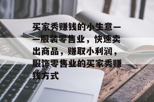 买家秀赚钱的小生意——服装零售业,快速卖出商品,赚取小利润,服饰零售业的买家秀赚钱方式 买家秀赚钱的小生意——服装零售业,快速卖出商品,赚取小利润,服饰零售业的买家秀赚钱方式