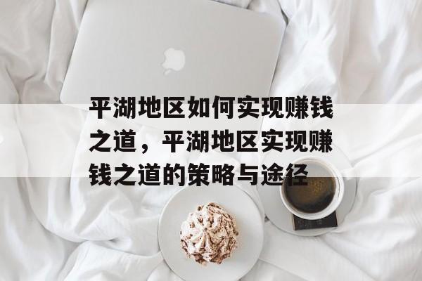 平湖地区如何实现赚钱之道,平湖地区实现赚钱之道的策略与途径 平湖地区如何实现赚钱之道,平湖地区实现赚钱之道的策略与途径