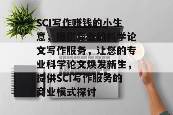 SCI写作赚钱的小生意,提供专业的科学论文写作服务,让您的专业科学论文焕发新生,提供SCI写作服务的商业模式探讨 SCI写作赚钱的小生意,提供专业的科学论文写作服务,让您的专业科学论文焕发新生,提供SCI写作服务的商业模式探讨