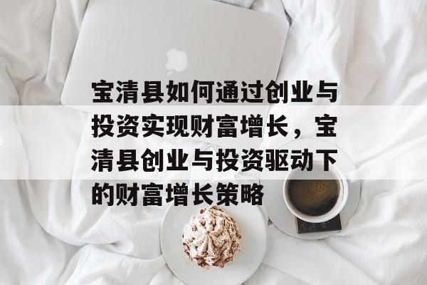宝清县如何通过创业与投资实现财富增长，宝清县创业与投资驱动下的财富增长策略