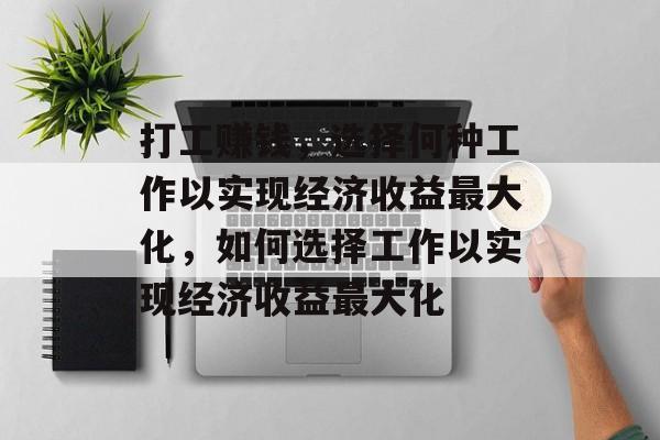 打工赚钱,选择何种工作以实现经济收益最大化,如何选择工作以实现经济收益最大化 打工赚钱,选择何种工作以实现经济收益最大化,如何选择工作以实现经济收益最大化