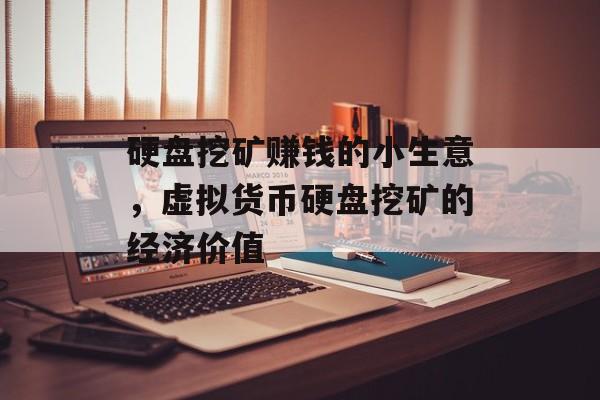 硬盘挖矿赚钱的小生意,虚拟货币硬盘挖矿的经济价值 硬盘挖矿赚钱的小生意,虚拟货币硬盘挖矿的经济价值