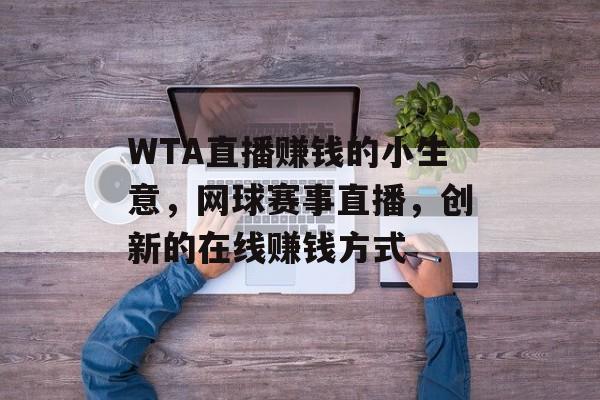 WTA直播赚钱的小生意，网球赛事直播，创新的在线赚钱方式
