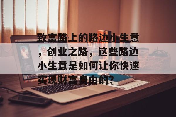 致富路上的路边小生意，创业之路，这些路边小生意是如何让你快速实现财富自由的？