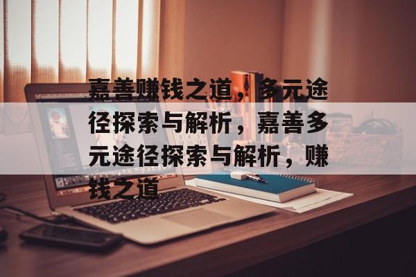 嘉善赚钱之道,多元途径探索与解析,嘉善多元途径探索与解析,赚钱之道 嘉善赚钱之道,多元途径探索与解析,嘉善多元途径探索与解析,赚钱之道