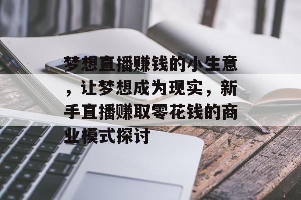 梦想直播赚钱的小生意，让梦想成为现实，新手直播赚取零花钱的商业模式探讨
