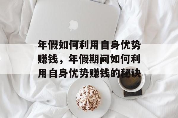 年假如何利用自身优势赚钱，年假期间如何利用自身优势赚钱的秘诀