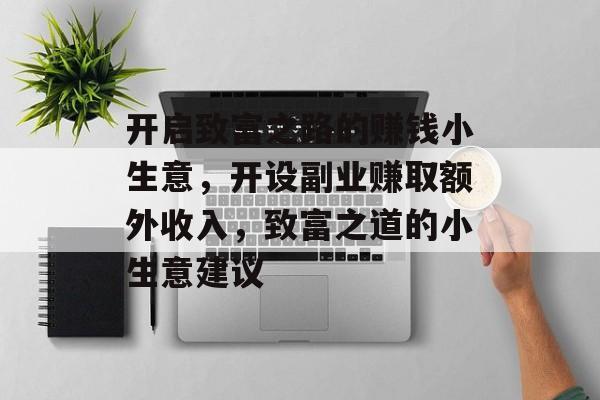 开启致富之路的赚钱小生意，开设副业赚取额外收入，致富之道的小生意建议
