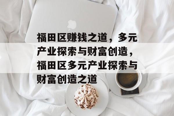 福田区赚钱之道,多元产业探索与财富创造,福田区多元产业探索与财富创造之道 福田区赚钱之道,多元产业探索与财富创造,福田区多元产业探索与财富创造之道
