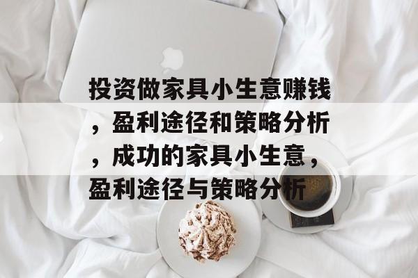 投资做家具小生意赚钱,盈利途径和策略分析,成功的家具小生意,盈利途径与策略分析 投资做家具小生意赚钱,盈利途径和策略分析,成功的家具小生意,盈利途径与策略分析