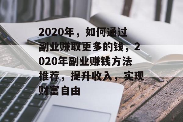 2020年,如何通过副业赚取更多的钱,2020年副业赚钱方法推荐,提升收入,实现财富自由 2020年,如何通过副业赚取更多的钱,2020年副业赚钱方法推荐,提升收入,实现财富自由