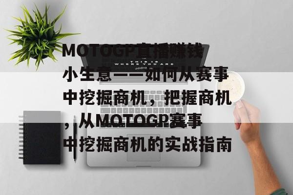 MOTOGP直播赚钱小生意——如何从赛事中挖掘商机,把握商机,从MOTOGP赛事中挖掘商机的实战指南 MOTOGP直播赚钱小生意——如何从赛事中挖掘商机,把握商机,从MOTOGP赛事中挖掘商机的实战指南