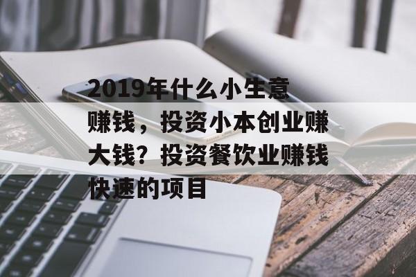 2019年什么小生意赚钱,投资小本创业赚大钱?投资餐饮业赚钱快速的项目 2019年什么小生意赚钱,投资小本创业赚大钱?投资餐饮业赚钱快速的项目