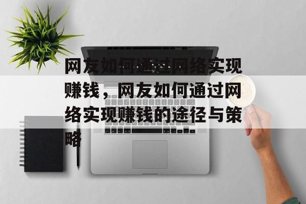 网友如何通过网络实现赚钱,网友如何通过网络实现赚钱的途径与策略 网友如何通过网络实现赚钱,网友如何通过网络实现赚钱的途径与策略