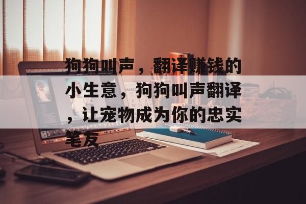 狗狗叫声,翻译赚钱的小生意,狗狗叫声翻译,让宠物成为你的忠实笔友 狗狗叫声,翻译赚钱的小生意,狗狗叫声翻译,让宠物成为你的忠实笔友