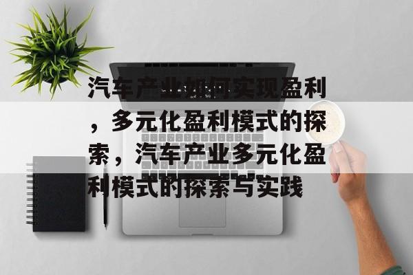 汽车产业如何实现盈利，多元化盈利模式的探索，汽车产业多元化盈利模式的探索与实践